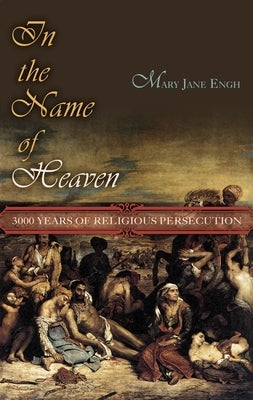 In the Name of Heaven: 3000 Years of Religious Persecution by Engh, M. J.