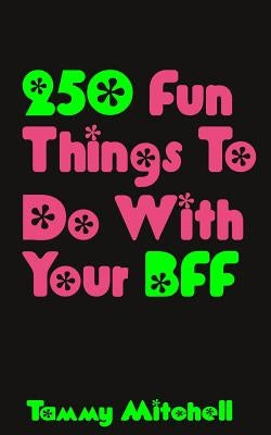 250 Fun Things To Do With Your BFF by Mitchell, Tammy