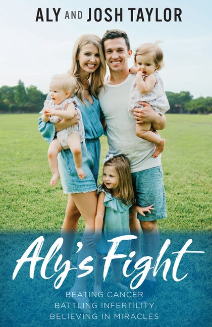 Aly's Fight: Beating Cancer, Battling Infertility, and Believing in Miracles by Taylor, Aly