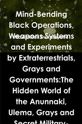 Mind-Bending Black Operations, Weapons Systems and Experiments by Extraterrestrials, Grays and Governments: The Hidden World of the Anunnaki, Ulema, G by De Lafayette, Maximillien