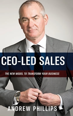 Ceo-Led Sales: The new model to transform your business by Phillips, Andrew