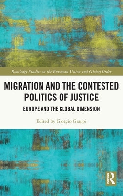 Migration and the Contested Politics of Justice: Europe and the Global Dimension by Grappi, Giorgio