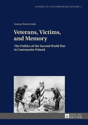 Veterans, Victims, and Memory; The Politics of the Second World War in Communist Poland by Lewis, Simon