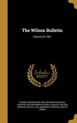 The Wilson Bulletin; Volume 33, 1921 by Agassiz Association Wilson Ornithologic