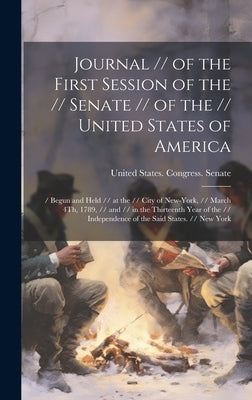 Journal // of the First Session of the // Senate // of the // United States of America: / Begun and Held // at the // City of New-York, // March 4Th, by United States Congress Senate