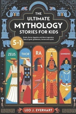 The Ultimate Mythology Stories for Kids (5 in 1): Greek, Norse, Egyptian and More Legendary Tales of gods, goddesses, heroes, and myths by Everhart, Leo J.