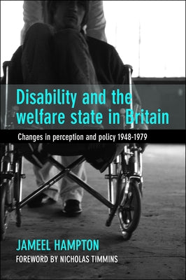 Disability and the Welfare State in Britain: Changes in Perception and Policy 1948-79 by Hampton, Jameel
