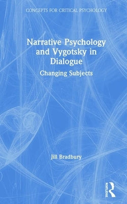 Narrative Psychology and Vygotsky in Dialogue: Changing Subjects by Bradbury, Jill