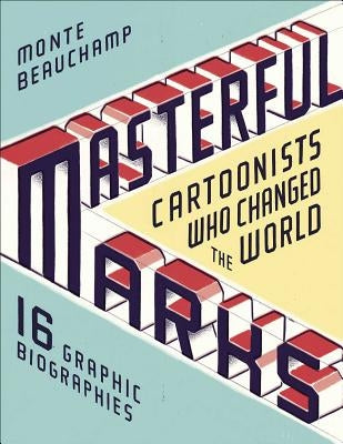 Masterful Marks: Cartoonists Who Changed the World by Beauchamp, Monte