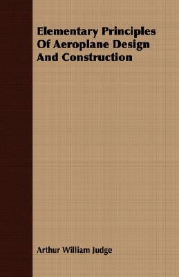 Elementary Principles Of Aeroplane Design And Construction by Judge, Arthur William
