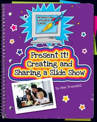 Present It! Creating and Sharing a Slide Show by Truesdell, Ann