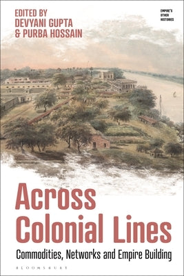 Across Colonial Lines: Commodities, Networks and Empire Building by Gupta, Devyani