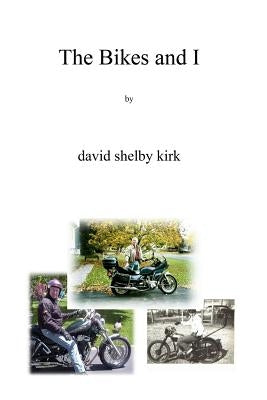 The Bikes And I: Motorcycling On Two-Lane Blacktop In Upstate Ny by Kirk, David Shelby