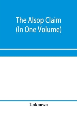 The Alsop claim. Appendix to the Counter Case of The case of the United States of America for and in behalf of the original American claimants in this by Unknown
