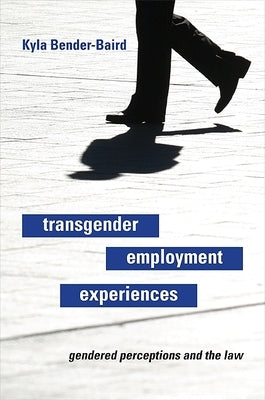 Transgender Employment Experiences: Gendered Perceptions and the Law by Bender-Baird, Kyla