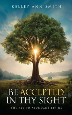 Be Accepted in Thy Sight: The Key to Abundant Living by Ann Smith, Kelley