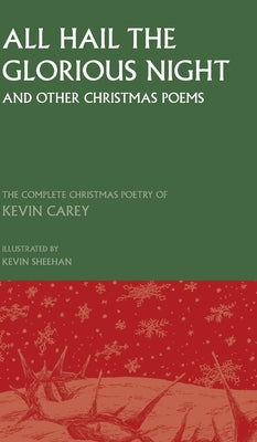 All Hail the Glorious Night (and other Christmas poems): The Complete Christmas Poetry of Kevin Carey by Carey, Kevin