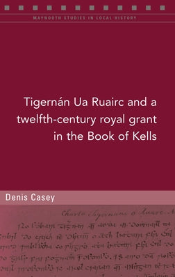 A Twelfth-Century Royal Grant of Tigernán Ua Ruairc in the Book of Kells by Casey, Denis