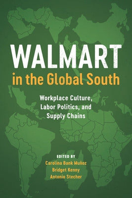 Walmart in the Global South: Workplace Culture, Labor Politics, and Supply Chains by Bank Muñoz, Carolina