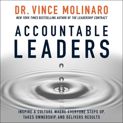 Accountable Leaders: Inspire a Culture Where Everyone Steps Up, Takes Ownership, and Delivers Results by Molinaro, Vince