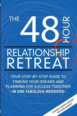 The 48 Hour Relationship Retreat: Your Step-By-Step Guide to Finding Your Dreams and Planning for Success Together in One Fabulous Weekend by Barney, Richard