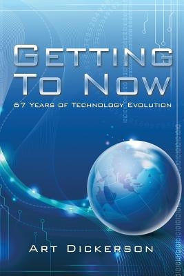Getting To Now: 67 Years of Technology Evolution by Dickerson, Art
