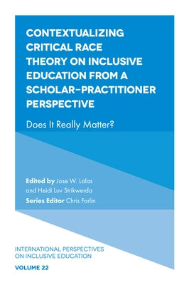 Contextualizing Critical Race Theory on Inclusive Education from a Scholar-Practitioner Perspective: Does It Really Matter? by Lalas, Jose W.