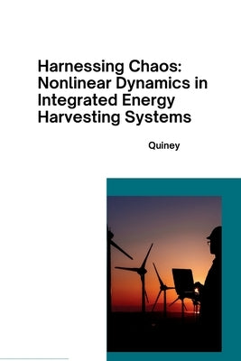 Harnessing Chaos: Nonlinear Dynamics in Integrated Energy Harvesting Systems by Quiney