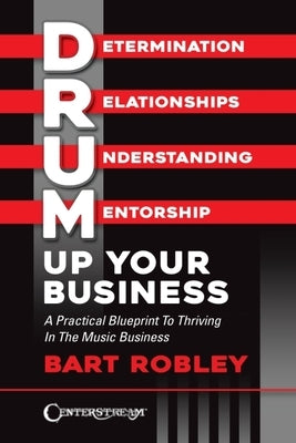Drum Up Your Business - A Practical Blueprint to Thriving in the Music Business by Bart Robley by Robley, Bart