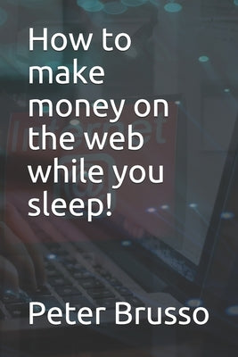 How to make money on the web while you sleep! by Brusso, Peter C.