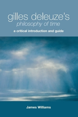 Gilles Deleuze's Philosophy of Time: A Critical Introduction and Guide by Williams, James