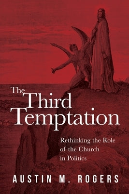 The Third Temptation: Rethinking the Role of the Church in Politics by Rogers, Austin M.