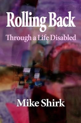 Rolling Back: Through a Life Disabled by Shirk, Mike