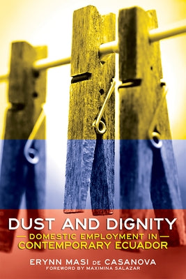 Dust and Dignity: Domestic Employment in Contemporary Ecuador by Casanova, Erynn Masi de