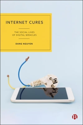 Internet Cures: The Social Lives of Digital Miracles by Nguyen, Dang