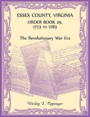 Essex County, Virginia Order Book 29, 1773 to 1783 (The Revolutionary Era) by Pippenger, Wesley