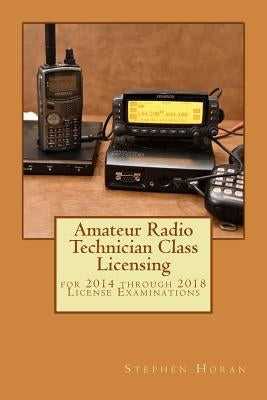 Amateur Radio Technician Class Licensing: for 2014 through 2018 License Examinations by Horan, Stephen J.