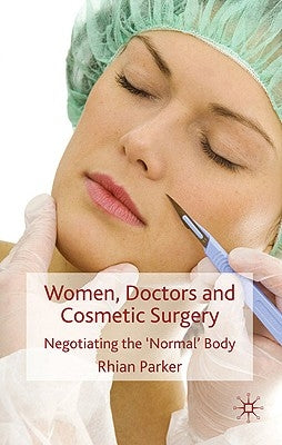 Women, Doctors and Cosmetic Surgery: Negotiating the 'Normal' Body by Parker, R.