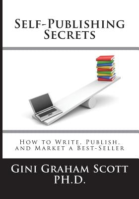 Self-Publishing Secrets: How to Write, Publish, and Market a Best-Seller or Use Your Book to Build Your Business by Scott, Gini Graham