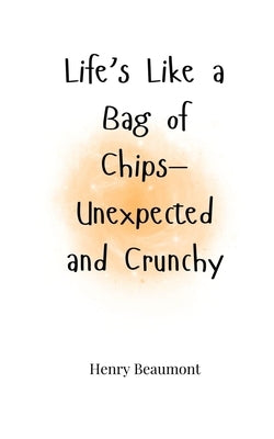 Life's Like a Bag of Chips-Unexpected and Crunchy by Beaumont, Henry
