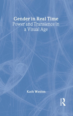Gender in Real Time: Power and Transience in a Visual Age by Weston, Kath