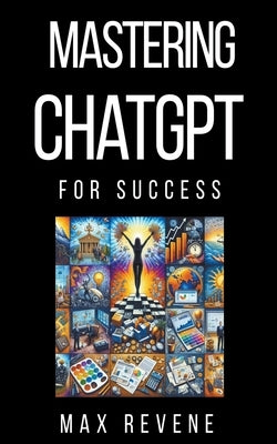 Mastering ChatGPT for Success by Revene, Max