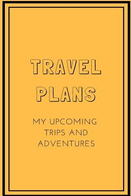 Travel Plans: My Upcoming Trips and Adventures by Miller, A. C.