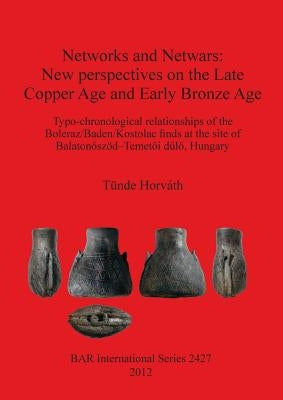 Networks and Netwars: New perspectives on the Late Copper Age and Early Bronze Age. Typo-chronological relationships of the Boleraz/Baden/Ko by Horváth, Tünde