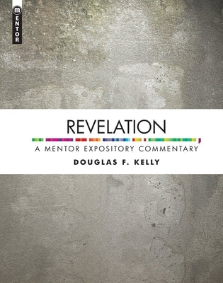 Revelation: A Mentor Expository Commentary by Kelly, Douglas F.