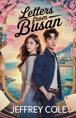 Letters from Busan: A Heartfelt Korean Romance About Fate, Secrets, and Second Chances by Cole, Jeffrey