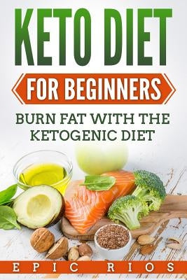 Keto Diet For Beginners: Burn Fat With The Ketogenic Diet by Rios, Epic