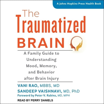 The Traumatized Brain Lib/E: A Family Guide to Understanding Mood, Memory, and Behavior After Brain Injury by Vani Rao Mbbs MD