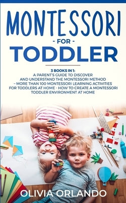 Montessori for Toddler: 3 books in 1 - A parent's guide to discover and understand the Montessori Method - More than 100 activities for toddle by Orlando, Olivia