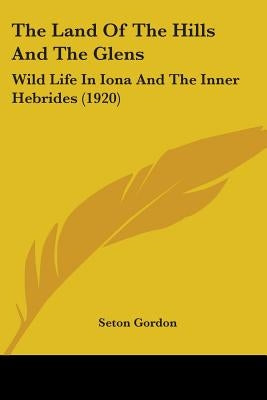 The Land Of The Hills And The Glens: Wild Life In Iona And The Inner Hebrides (1920) by Gordon, Seton